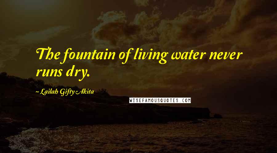 Lailah Gifty Akita Quotes: The fountain of living water never runs dry.