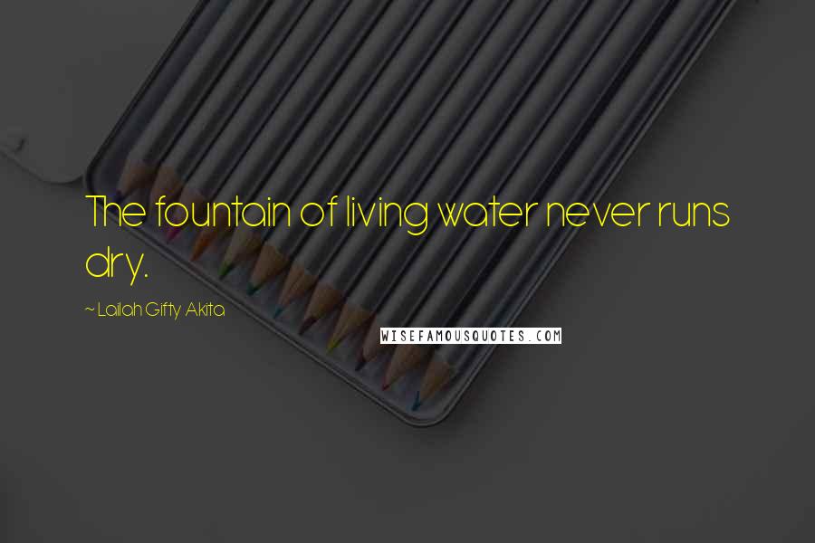 Lailah Gifty Akita Quotes: The fountain of living water never runs dry.