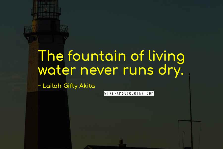 Lailah Gifty Akita Quotes: The fountain of living water never runs dry.