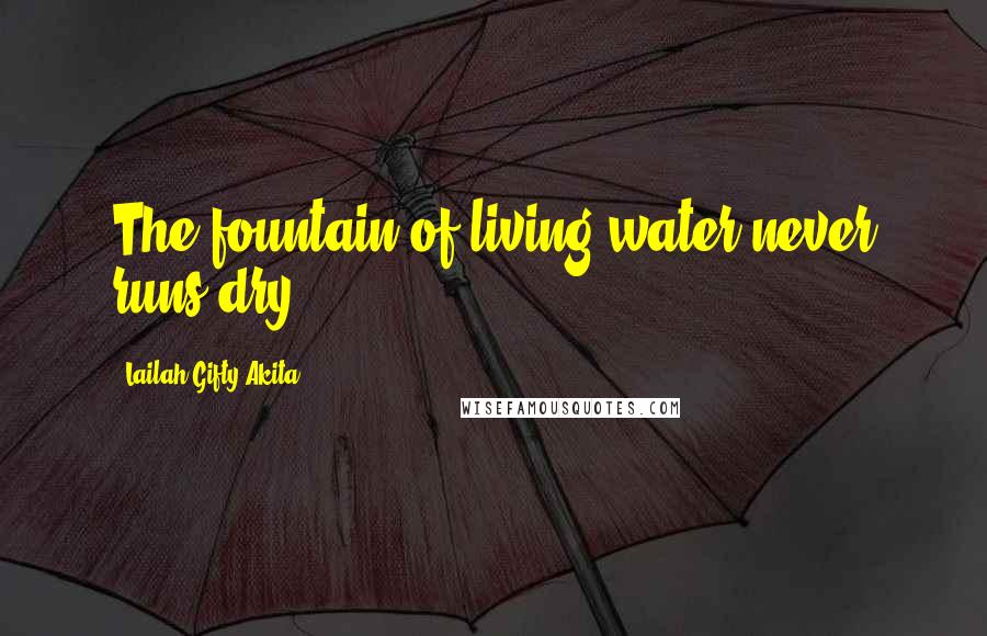Lailah Gifty Akita Quotes: The fountain of living water never runs dry.