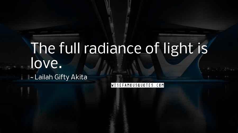 Lailah Gifty Akita Quotes: The full radiance of light is love.