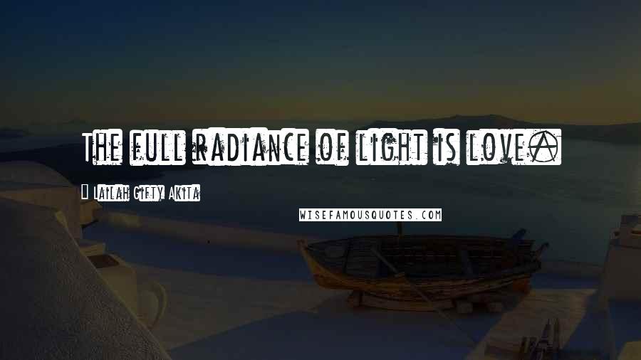 Lailah Gifty Akita Quotes: The full radiance of light is love.