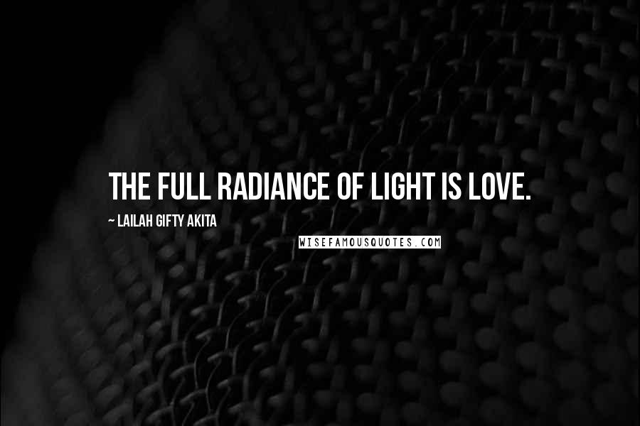 Lailah Gifty Akita Quotes: The full radiance of light is love.