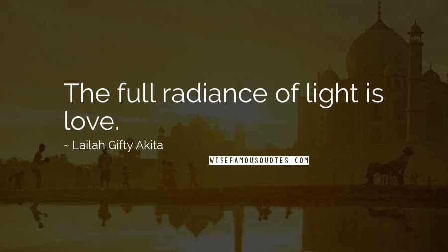 Lailah Gifty Akita Quotes: The full radiance of light is love.