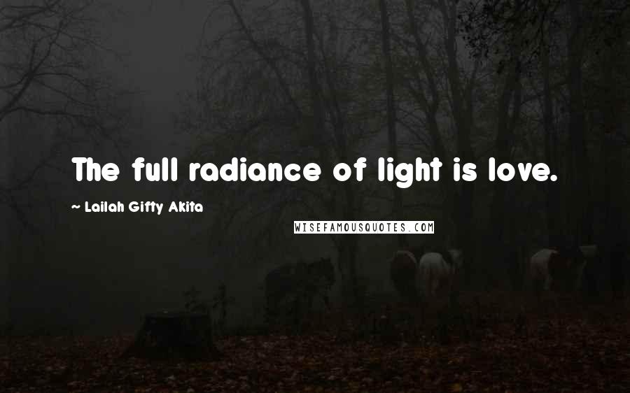 Lailah Gifty Akita Quotes: The full radiance of light is love.