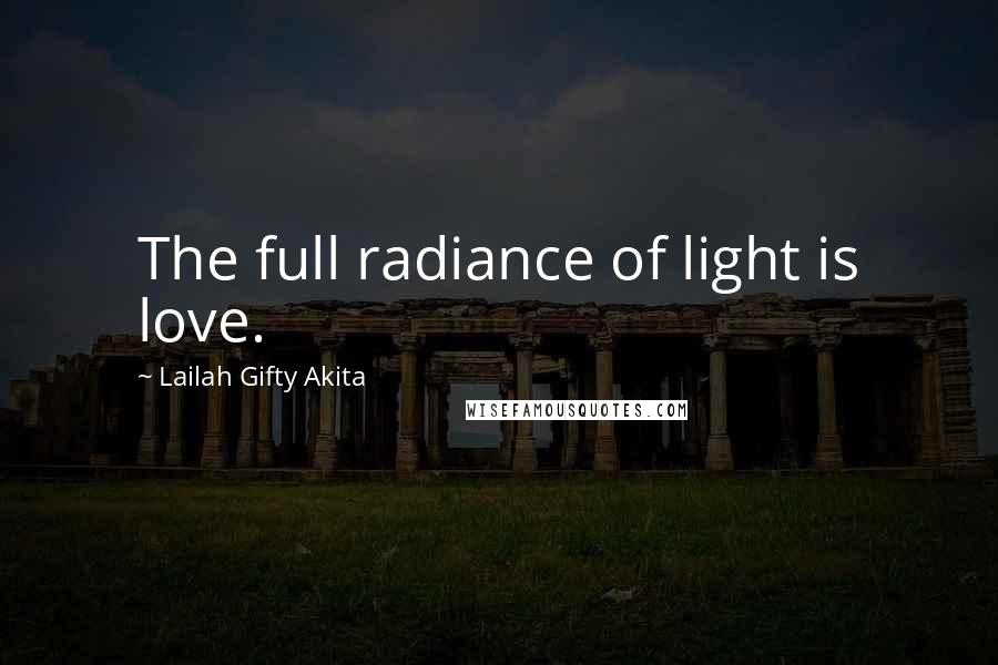 Lailah Gifty Akita Quotes: The full radiance of light is love.