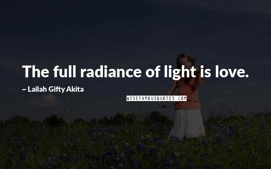 Lailah Gifty Akita Quotes: The full radiance of light is love.