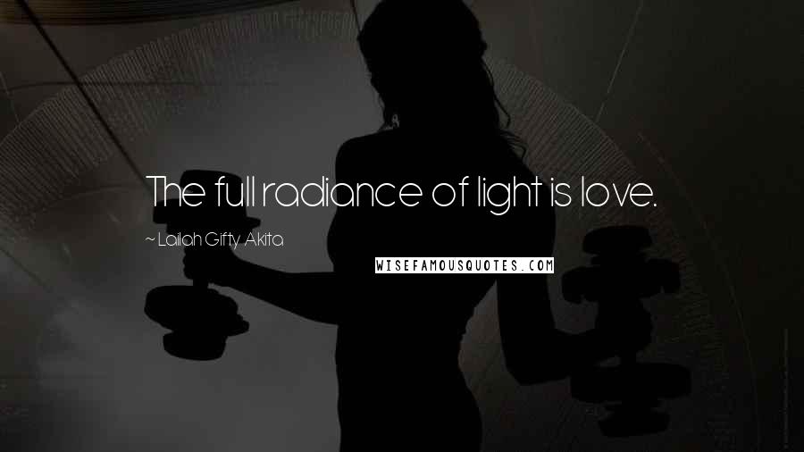 Lailah Gifty Akita Quotes: The full radiance of light is love.