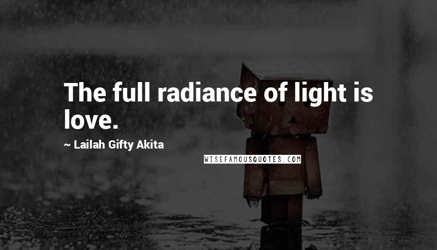 Lailah Gifty Akita Quotes: The full radiance of light is love.