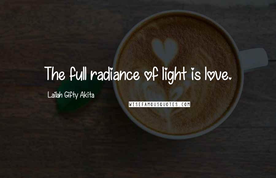 Lailah Gifty Akita Quotes: The full radiance of light is love.