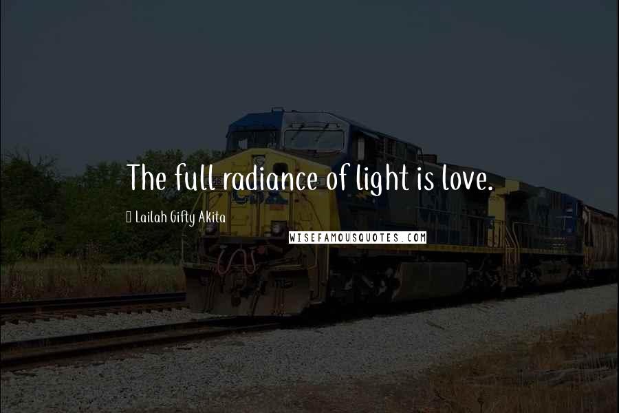 Lailah Gifty Akita Quotes: The full radiance of light is love.