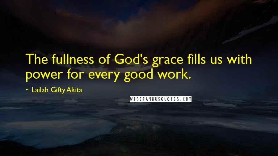 Lailah Gifty Akita Quotes: The fullness of God's grace fills us with power for every good work.