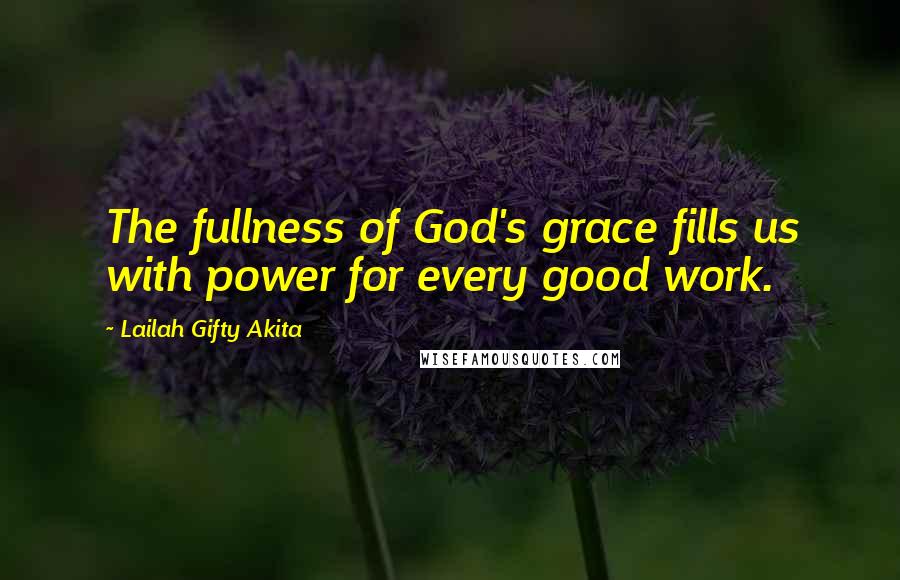 Lailah Gifty Akita Quotes: The fullness of God's grace fills us with power for every good work.