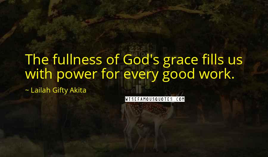 Lailah Gifty Akita Quotes: The fullness of God's grace fills us with power for every good work.