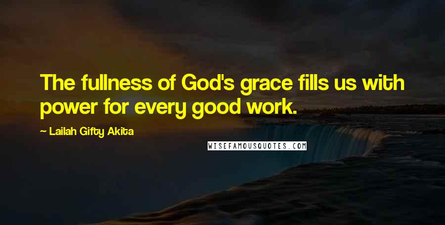 Lailah Gifty Akita Quotes: The fullness of God's grace fills us with power for every good work.