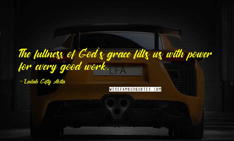 Lailah Gifty Akita Quotes: The fullness of God's grace fills us with power for every good work.