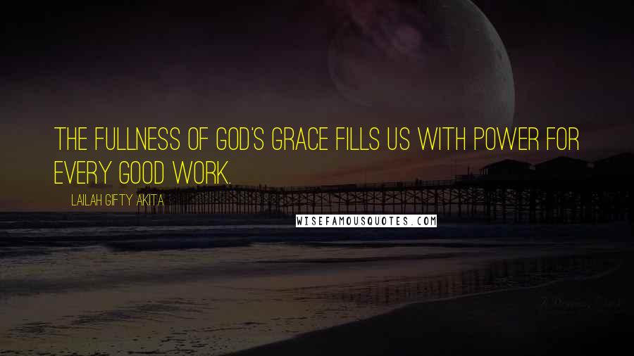 Lailah Gifty Akita Quotes: The fullness of God's grace fills us with power for every good work.