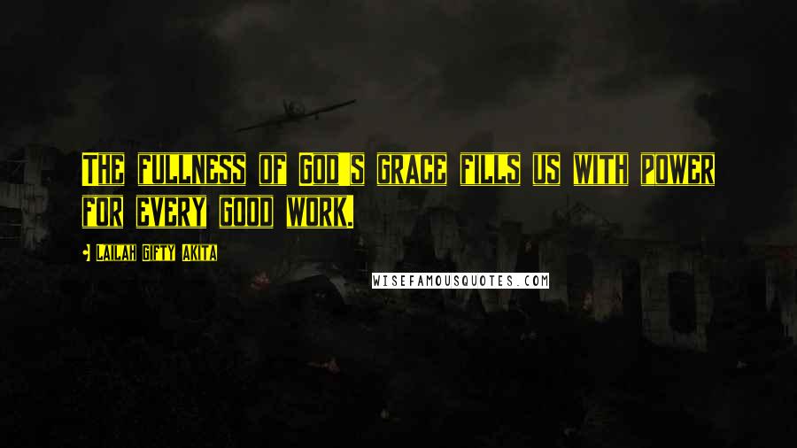 Lailah Gifty Akita Quotes: The fullness of God's grace fills us with power for every good work.