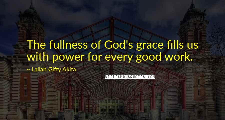 Lailah Gifty Akita Quotes: The fullness of God's grace fills us with power for every good work.