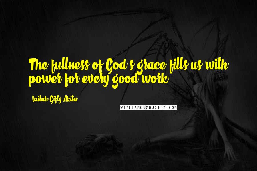 Lailah Gifty Akita Quotes: The fullness of God's grace fills us with power for every good work.