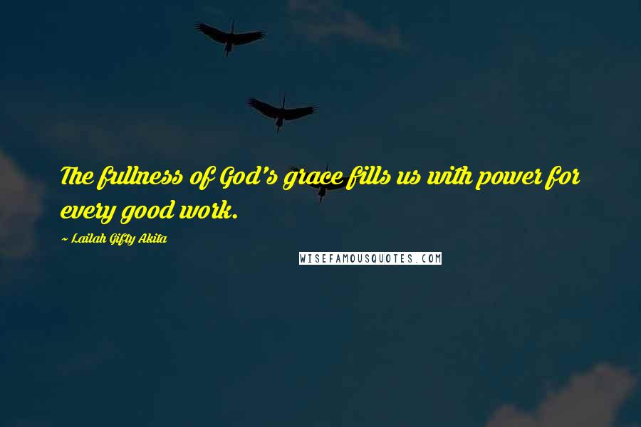 Lailah Gifty Akita Quotes: The fullness of God's grace fills us with power for every good work.