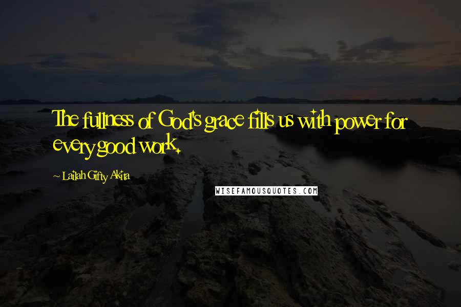 Lailah Gifty Akita Quotes: The fullness of God's grace fills us with power for every good work.