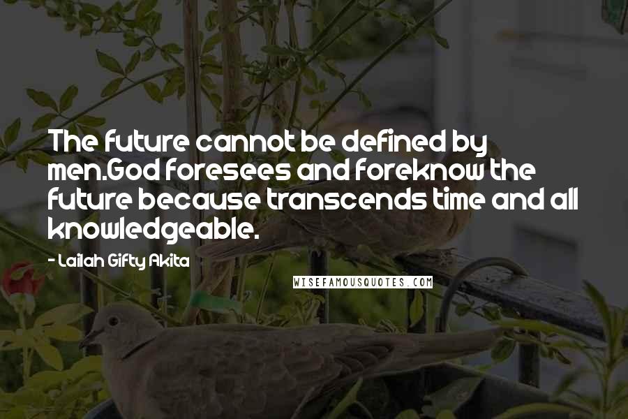 Lailah Gifty Akita Quotes: The future cannot be defined by men.God foresees and foreknow the future because transcends time and all knowledgeable.