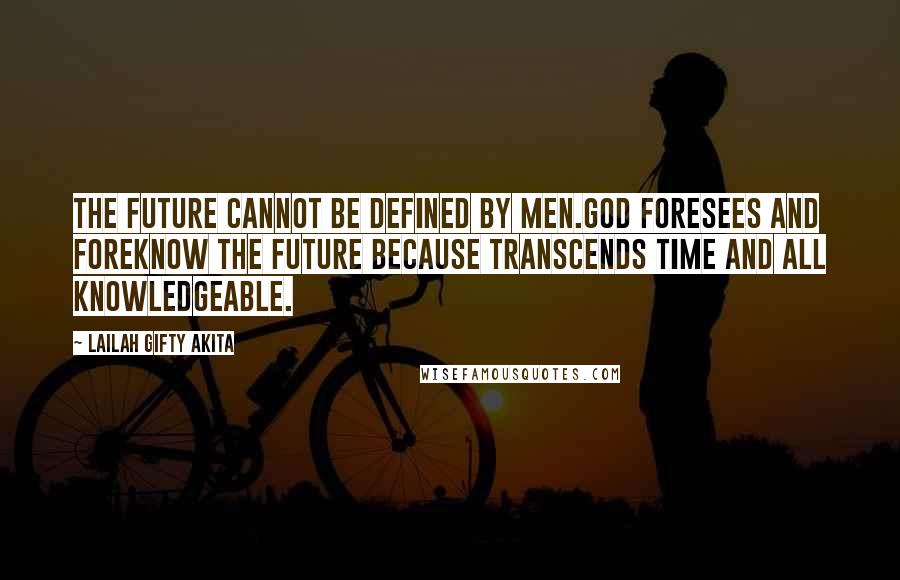 Lailah Gifty Akita Quotes: The future cannot be defined by men.God foresees and foreknow the future because transcends time and all knowledgeable.