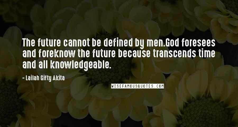 Lailah Gifty Akita Quotes: The future cannot be defined by men.God foresees and foreknow the future because transcends time and all knowledgeable.