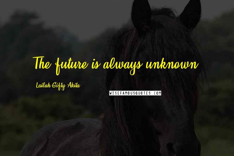 Lailah Gifty Akita Quotes: The future is always unknown.