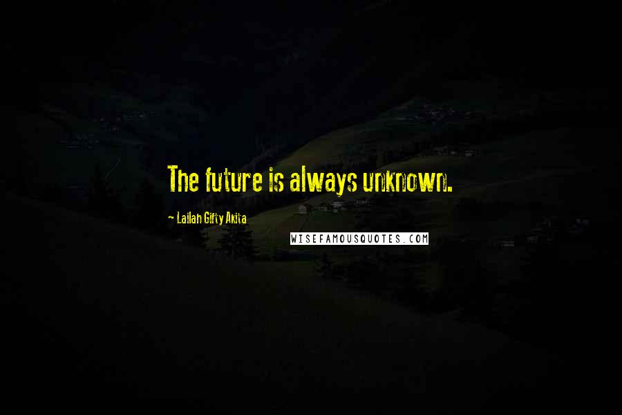 Lailah Gifty Akita Quotes: The future is always unknown.