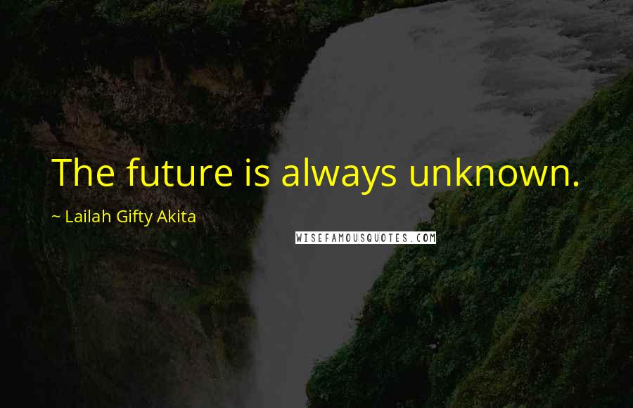 Lailah Gifty Akita Quotes: The future is always unknown.