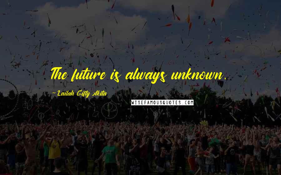 Lailah Gifty Akita Quotes: The future is always unknown.