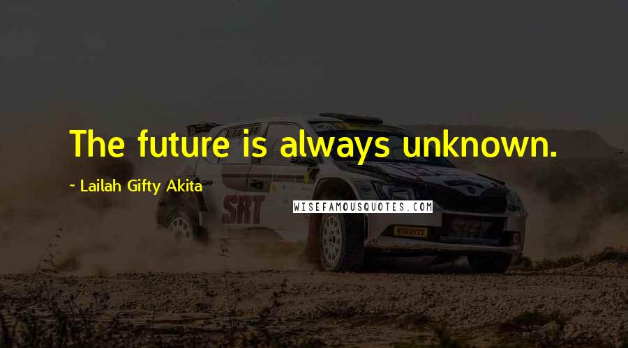Lailah Gifty Akita Quotes: The future is always unknown.