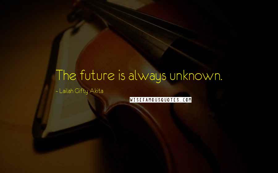 Lailah Gifty Akita Quotes: The future is always unknown.