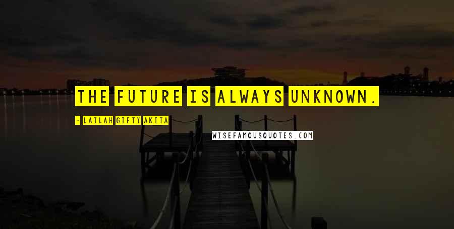 Lailah Gifty Akita Quotes: The future is always unknown.