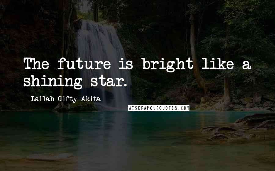 Lailah Gifty Akita Quotes: The future is bright like a shining star.