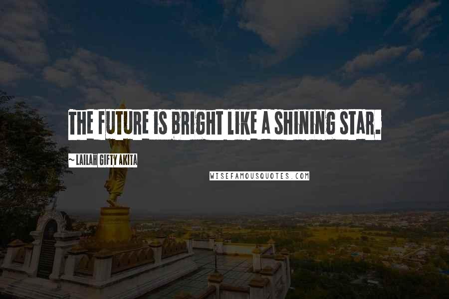 Lailah Gifty Akita Quotes: The future is bright like a shining star.