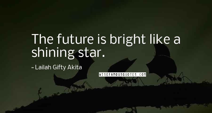 Lailah Gifty Akita Quotes: The future is bright like a shining star.
