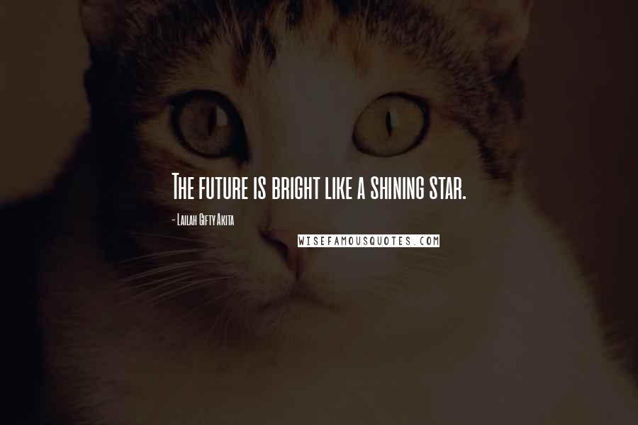 Lailah Gifty Akita Quotes: The future is bright like a shining star.