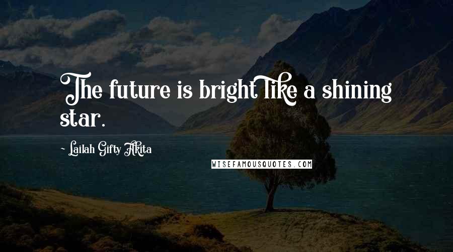 Lailah Gifty Akita Quotes: The future is bright like a shining star.