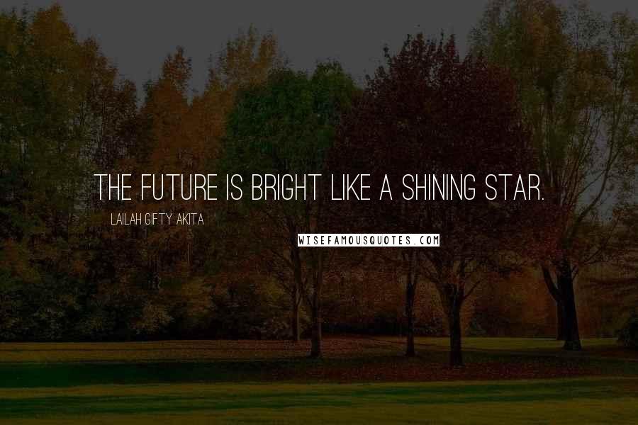 Lailah Gifty Akita Quotes: The future is bright like a shining star.