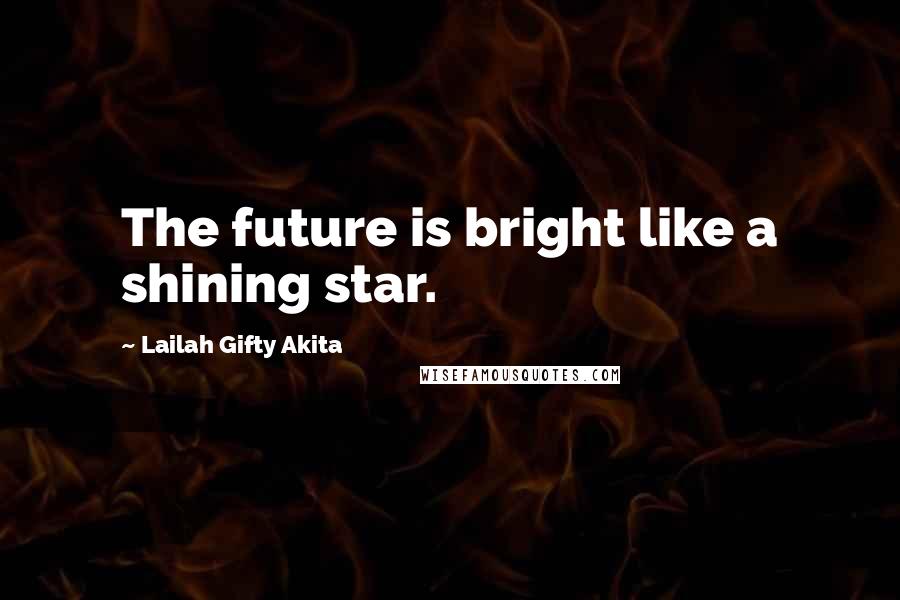 Lailah Gifty Akita Quotes: The future is bright like a shining star.