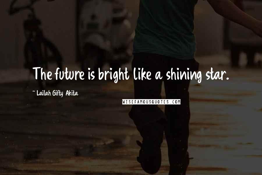 Lailah Gifty Akita Quotes: The future is bright like a shining star.