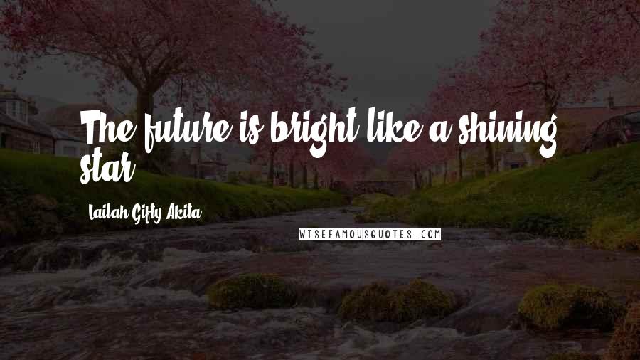 Lailah Gifty Akita Quotes: The future is bright like a shining star.