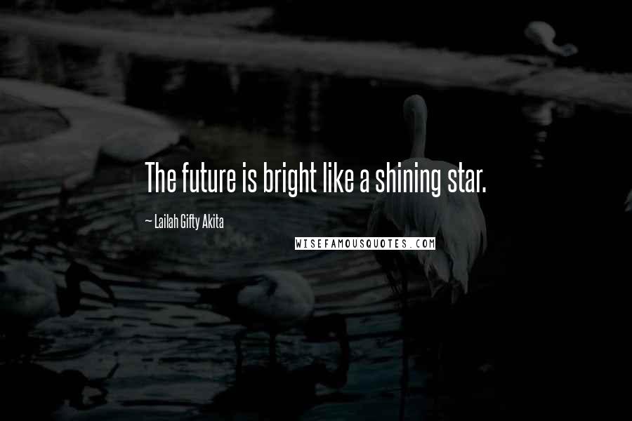 Lailah Gifty Akita Quotes: The future is bright like a shining star.