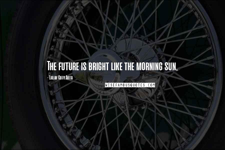 Lailah Gifty Akita Quotes: The future is bright like the morning sun.