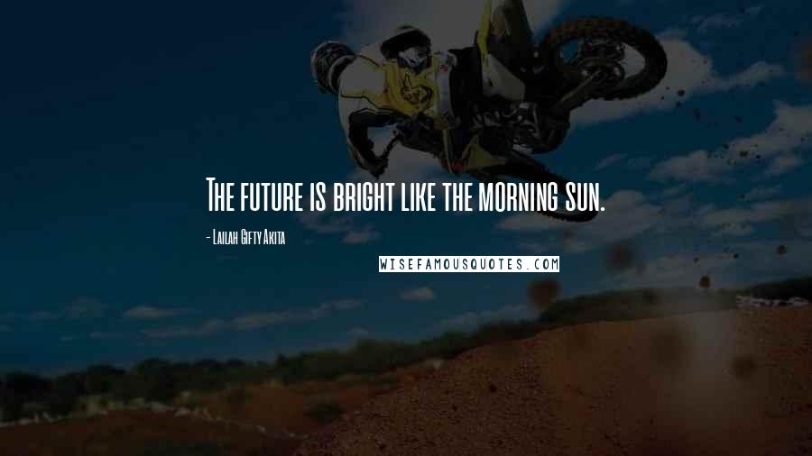 Lailah Gifty Akita Quotes: The future is bright like the morning sun.