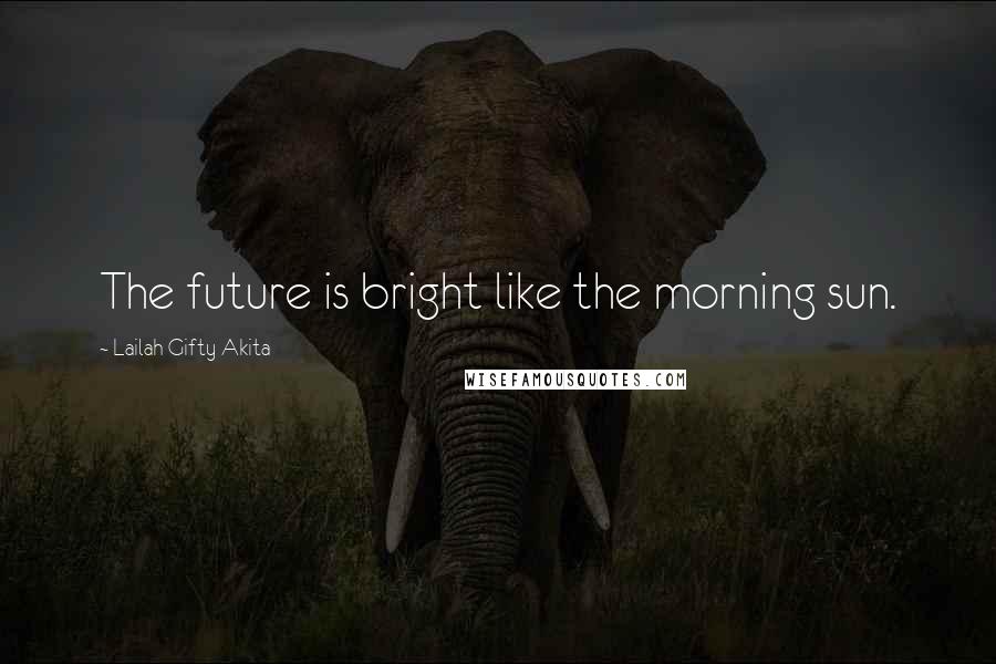 Lailah Gifty Akita Quotes: The future is bright like the morning sun.