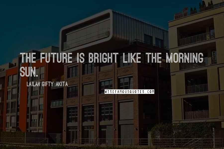 Lailah Gifty Akita Quotes: The future is bright like the morning sun.